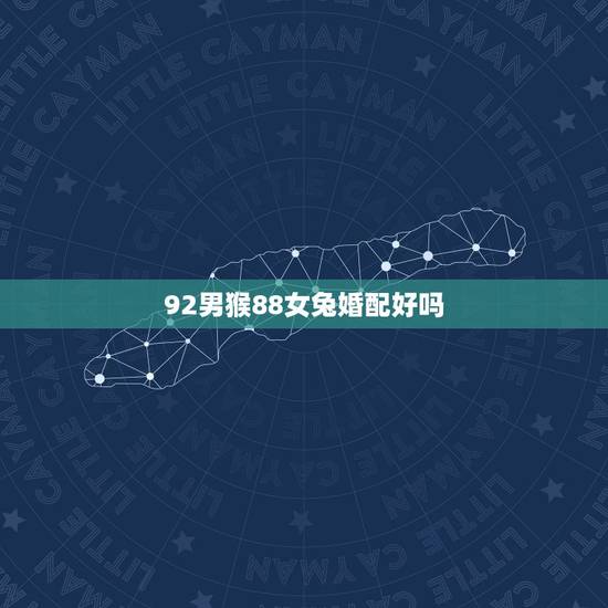 92男猴88女兔婚配好吗，92年属猴男最佳婚配