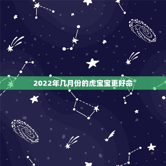 2022年几月份的虎宝宝更好命,为什么不建议生虎宝宝 2022年几月份的虎宝宝更好命,为什么不建议生虎宝宝