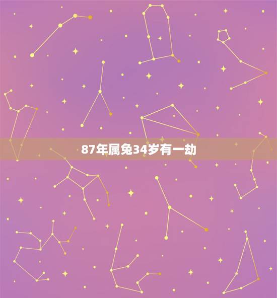 87年属兔34岁有一劫，87年属兔33岁有一劫2022