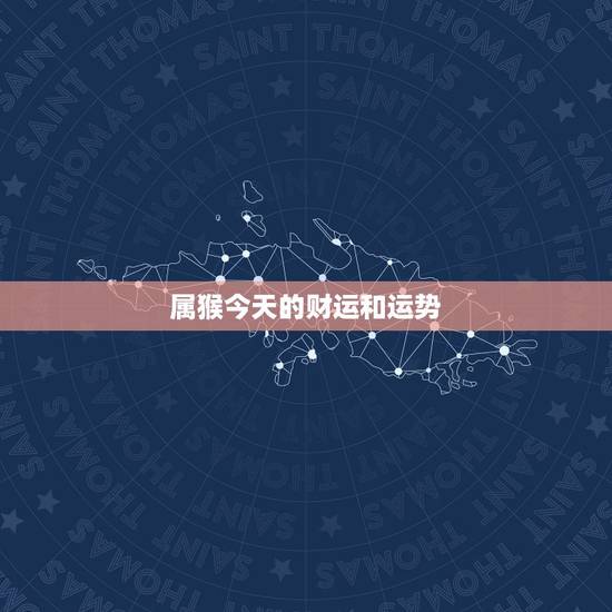 属猴今天的财运和运势,属猴今日财运预兆 属猴今天的财运和运势,属猴今日财运预兆