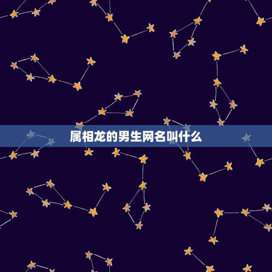 属相龙的男生网名叫什么，属龙 男孩取什么名字好