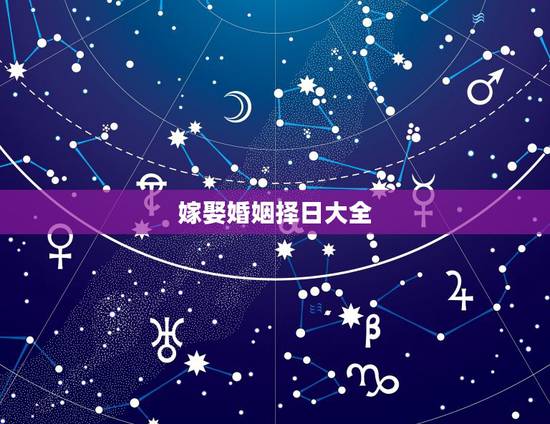 嫁娶婚姻择日大全,婚嫁择日 嫁娶婚姻择日大全,婚嫁择日