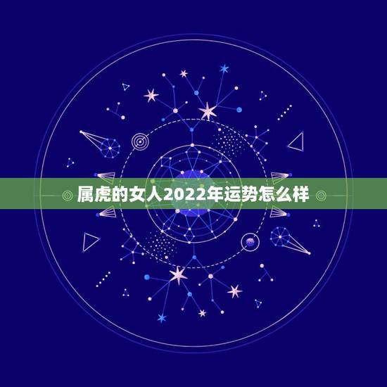 属虎的女人2022年运势怎么样，74年属虎女2022年以后运气