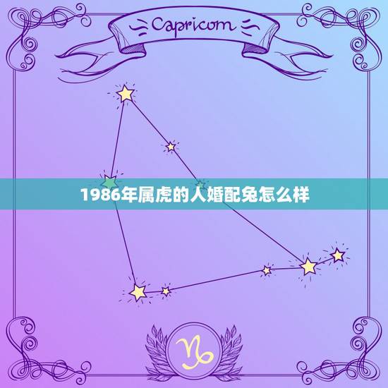 1986年属虎的人婚配兔怎么样,1986年属虎男是否能配1987年女兔 1986年属虎的人婚配兔怎么样,1986年属虎男是否能配1987年女兔