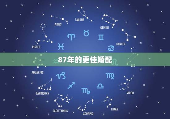 87年的更佳婚配,87年属兔的婚姻配对 87年的更佳婚配,87年属兔的婚姻配对