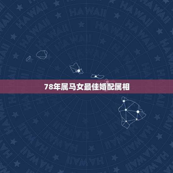 78年属马女最佳婚配属相,78年女属马与64年龙属相婚配? 78年属马女最佳婚配属相,78年女属马与64年龙属相婚配?