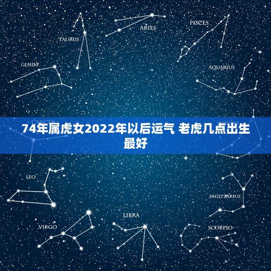 74年属虎女2022年以后运气 老虎几点出生最好