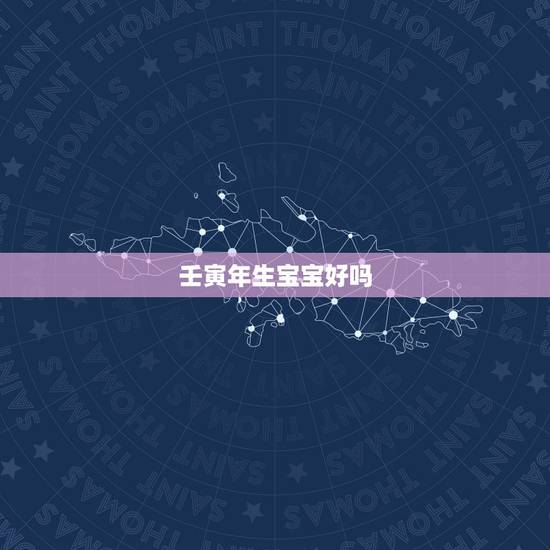 壬寅年生宝宝好吗，壬寅年出生孩子
