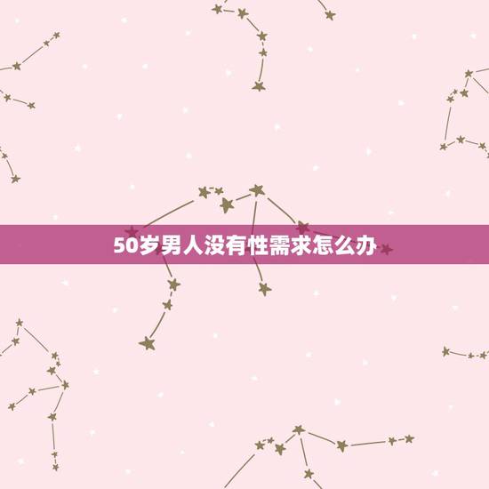 50岁男人没有性需求怎么办，50岁男人就没有性行为了