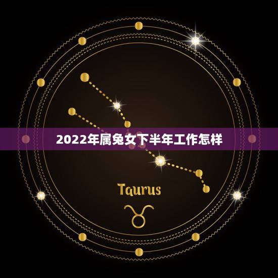 2022年属兔女下半年工作怎样,1999属兔女和什么属相最配 2022年属兔女下半年工作怎样,1999属兔女和什么属相最配