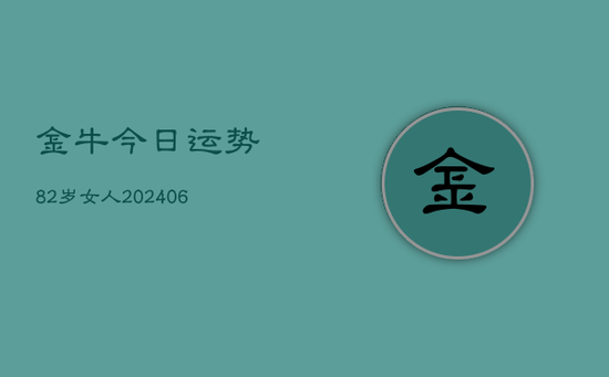 金牛今日运势82岁女人(20240605) 金牛今日运势82岁女人(20240605)