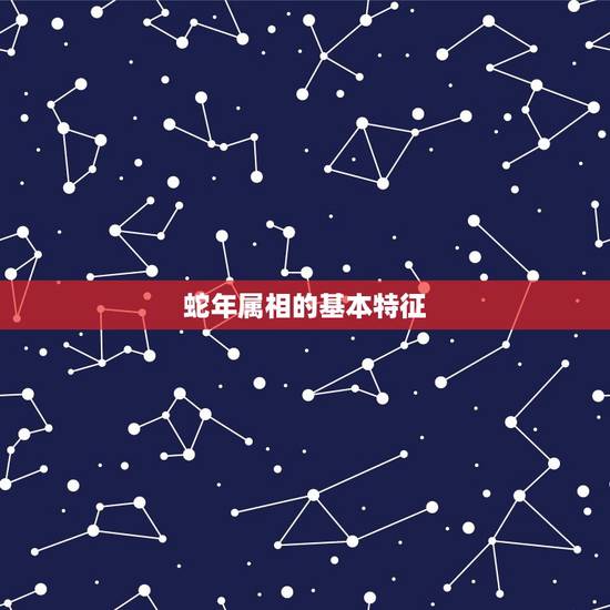 蛇年属相的基本特征 蛇年属相的基本特征
