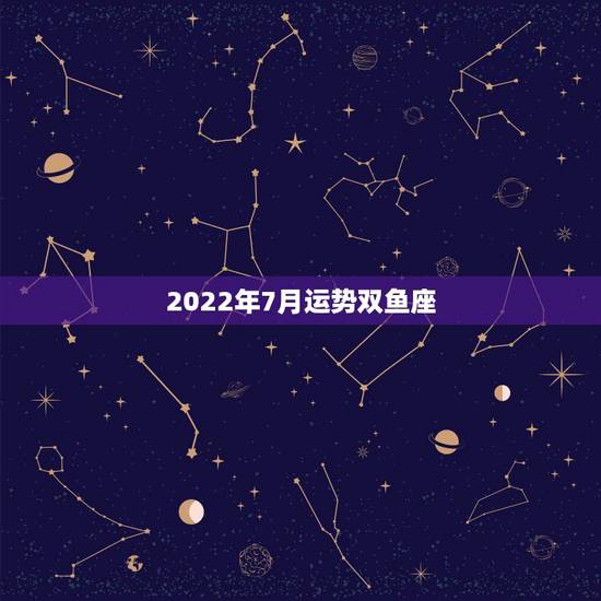 2022年7月运势双鱼座，双鱼座祥细运势