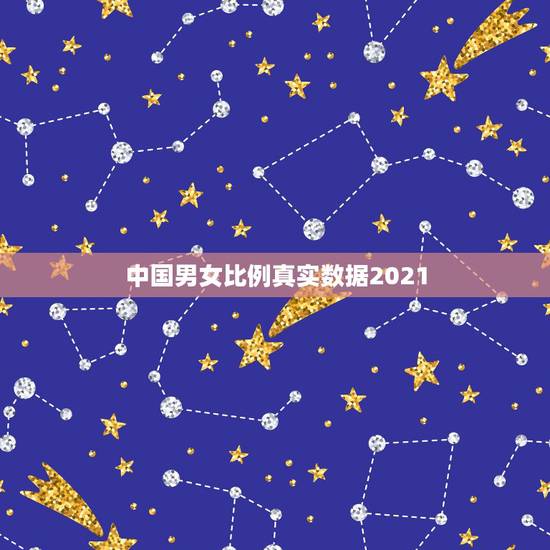 中国男女比例真实数据2021，中国男女比例真实数据是什么？