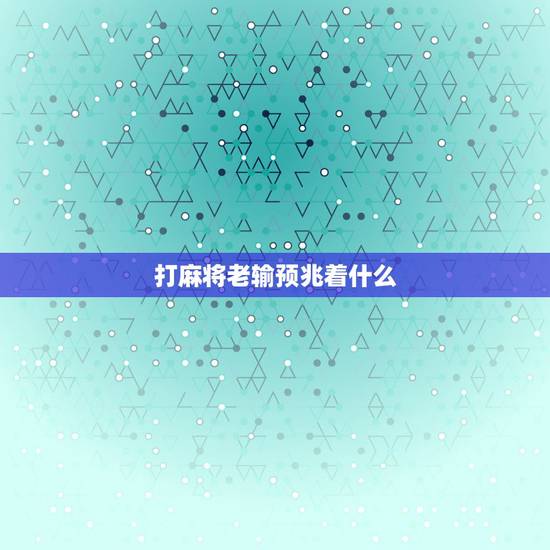 打麻将老输预兆着什么,考上公务员笔试打麻将就输钱预示什么? 打麻将老输预兆着什么,考上公务员笔试打麻将就输钱预示什么?