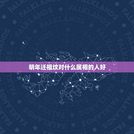 明年迁祖坟对什么属相的人好,迁祖坟与后人属相有无关系。墓地号与后人衰数 明年迁祖坟对什么属相的人好,迁祖坟与后人属相有无关系。墓地号与后人衰数