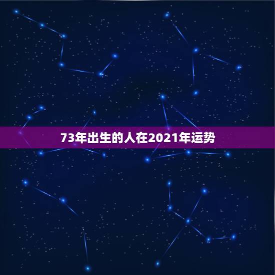 73年出生的人在2021年运势，1973年属牛人2021年运势运程