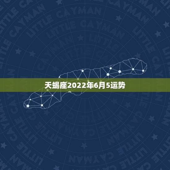 天蝎座2022年6月5运势,2018年6月天蝎座运势怎么样? 天蝎座2022年6月5运势,2018年6月天蝎座运势怎么样?
