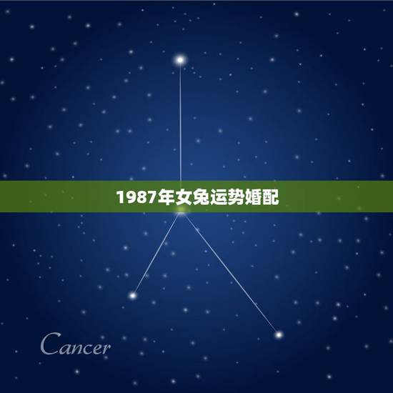 1987年女兔运势婚配,1987年属兔的人婚配 1987年女兔运势婚配,1987年属兔的人婚配