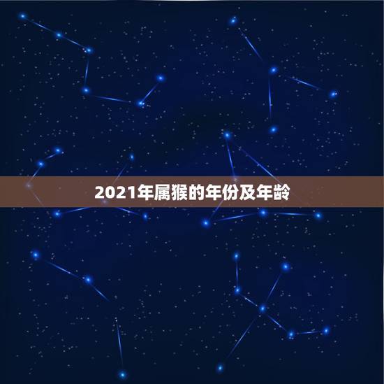 2021年属猴的年份及年龄,2021属猴年龄表 2021年属猴的年份及年龄,2021属猴年龄表
