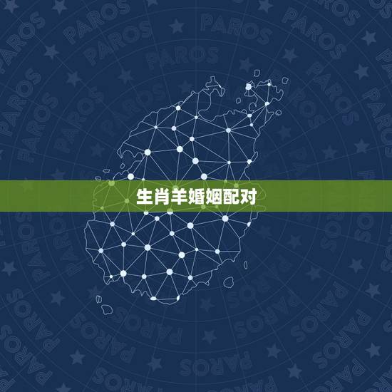 生肖羊婚姻配对,羊的夫妻肖是什么生肖 生肖羊婚姻配对,羊的夫妻肖是什么生肖