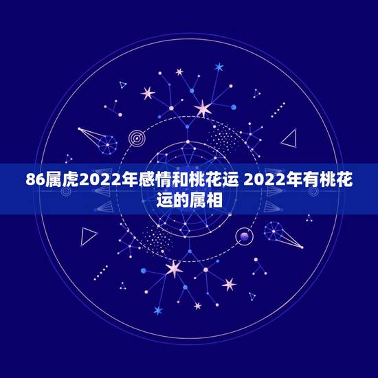 86属虎2022年感情和桃花运 2022年有桃花运的属相 86属虎2022年感情和桃花运 2022年有桃花运的属相