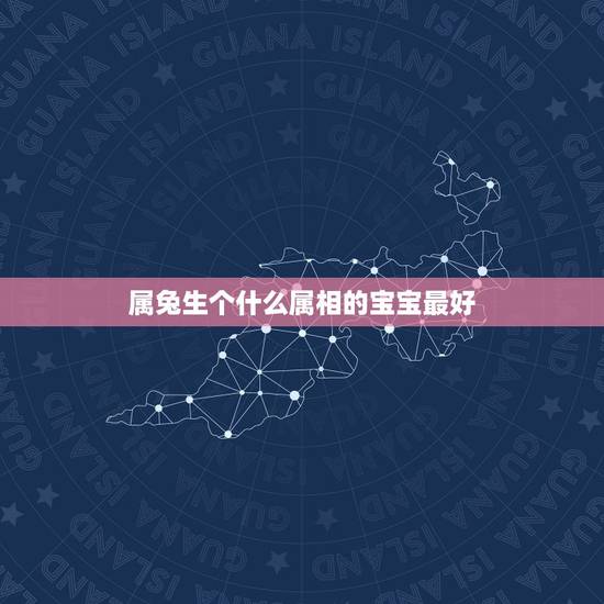 属兔生个什么属相的宝宝最好,属兔的父母生个什么属相的孩子比较好? 属兔生个什么属相的宝宝最好,属兔的父母生个什么属相的孩子比较好?