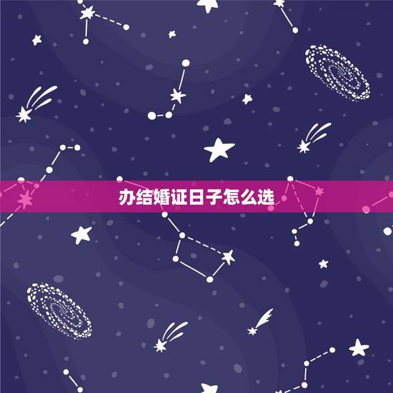 办结婚证日子怎么选,领结婚证需要选个好日子吗? 办结婚证日子怎么选,领结婚证需要选个好日子吗?