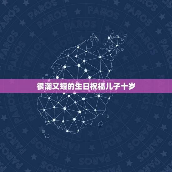 很潮又短的生日祝福儿子十岁,儿子十岁生日祝福语 简短独特 很潮又短的生日祝福儿子十岁,儿子十岁生日祝福语 简短独特