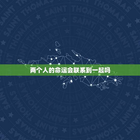 两个人的命运会联系到一起吗,是不是一方时刻牵挂,这两个人的命运就会纠缠 两个人的命运会联系到一起吗,是不是一方时刻牵挂,这两个人的命运就会纠缠