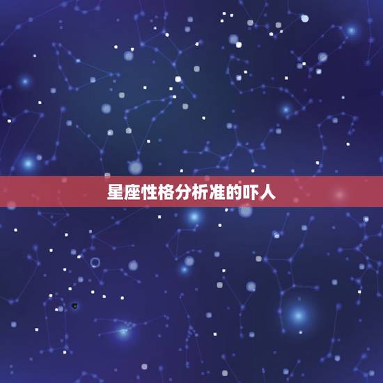 星座性格分析准的吓人 十二星座的性格和命运测试 星座性格分析准的吓人 十二星座的性格和命运测试