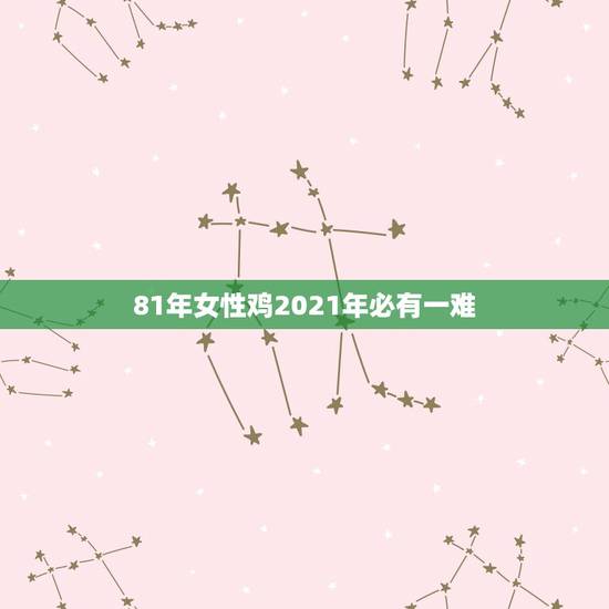 81年女性鸡2021年必有一难,属鸡女2021年全年运势如何 81年女性鸡2021年必有一难,属鸡女2021年全年运势如何