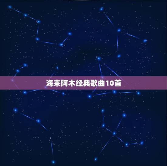 海来阿木经典歌曲10首，21世纪经典歌曲排名