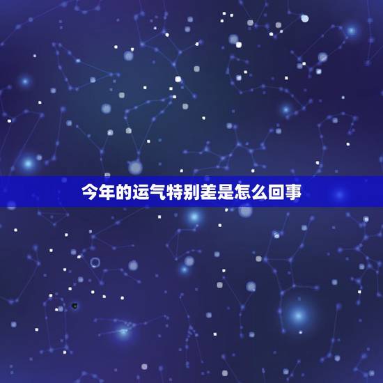 今年的运气特别差是怎么回事,运气特别差怎么回事 今年的运气特别差是怎么回事,运气特别差怎么回事