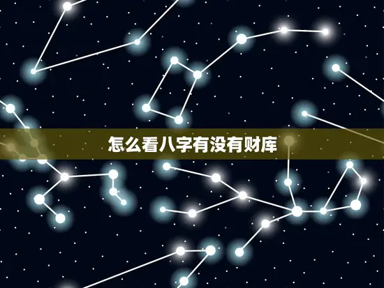 怎么看八字有没有财库 怎么看八字有没有财库