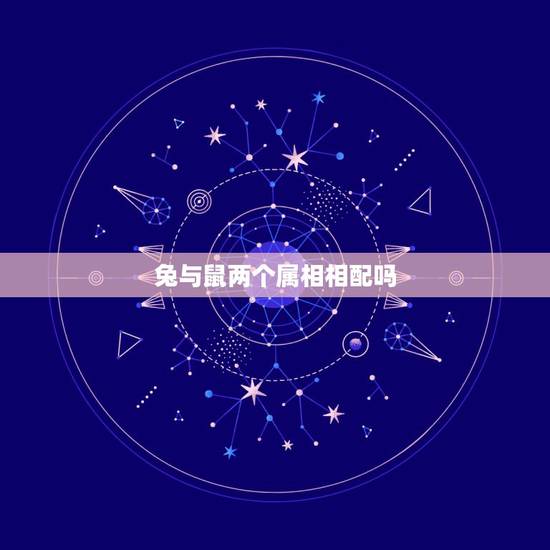 兔与鼠两个属相相配吗,生肖兔和鼠相配吗 详细 兔与鼠两个属相相配吗,生肖兔和鼠相配吗 详细