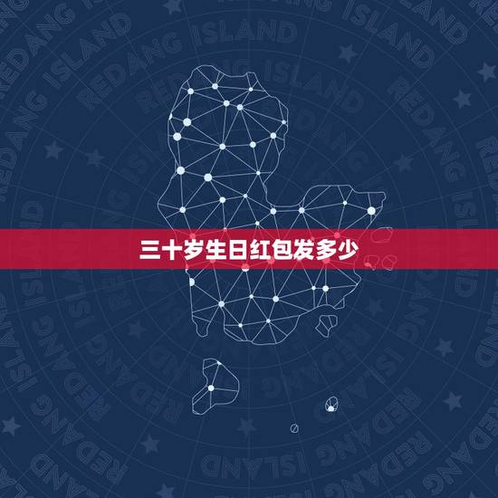 三十岁生日红包发多少,生日一般发多少红包 三十岁生日红包发多少,生日一般发多少红包