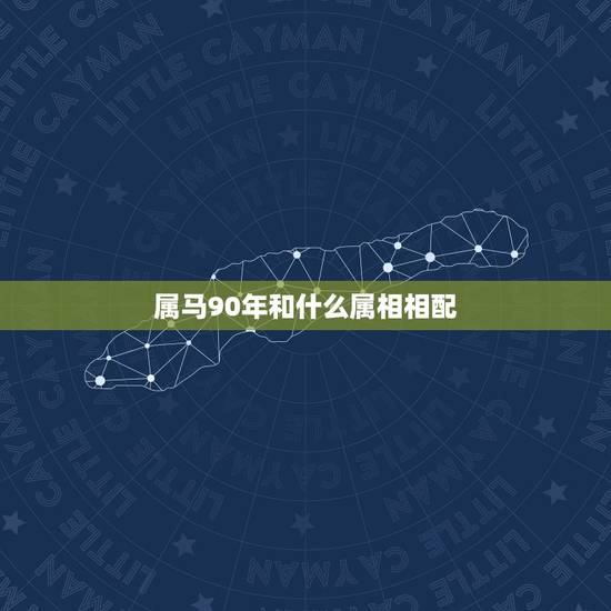 属马90年和什么属相相配,90年属马女马女的和什么属相最配 属马90年和什么属相相配,90年属马女马女的和什么属相最配