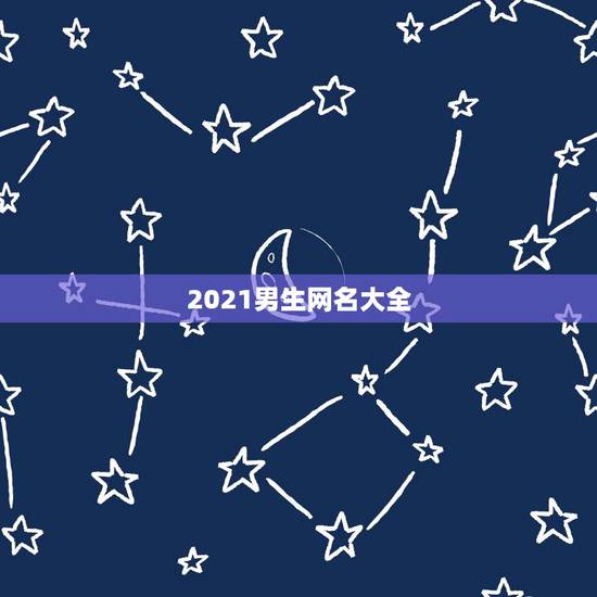 2021男生网名大全,2021年有哪些网名? 2021男生网名大全,2021年有哪些网名?