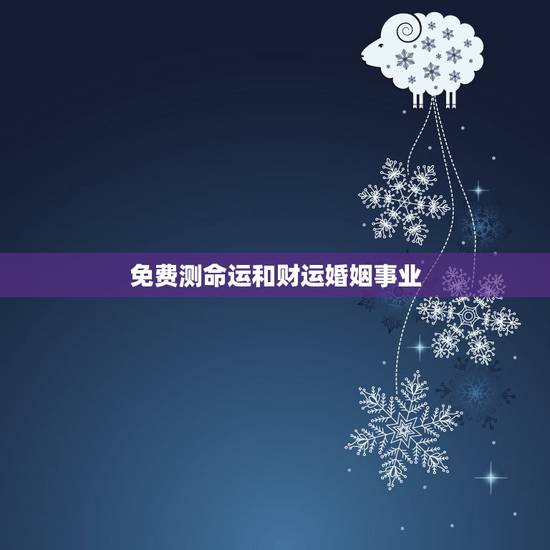 免费测命运和财运婚姻事业 免费算命一生事业运最准的 免费测命运和财运婚姻事业 免费算命一生事业运最准的