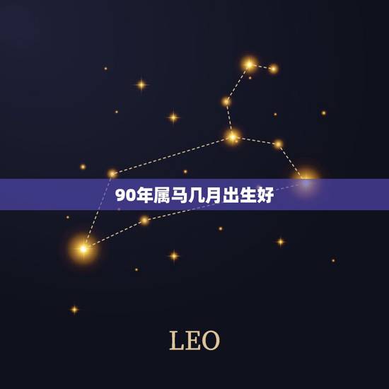 90年属马几月出生好,1990年属马忌讳几月出生 90年属马几月出生好,1990年属马忌讳几月出生