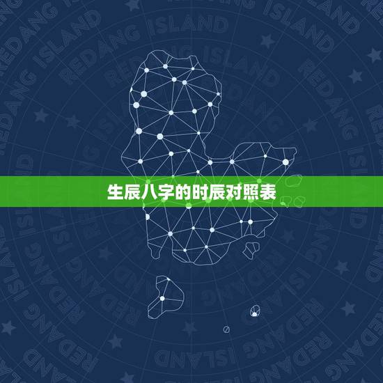 生辰八字的时辰对照表,生辰八字详细分析 生辰八字的时辰对照表,生辰八字详细分析