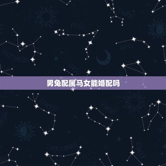 男兔配属马女能婚配吗,属马女和属兔男婚配怎样? 男兔配属马女能婚配吗,属马女和属兔男婚配怎样?
