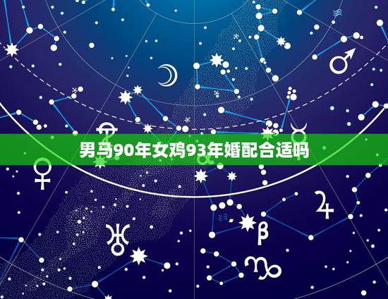 男马90年女鸡93年婚配合适吗,90年属马的男性和93年属鸡的女性适合 男马90年女鸡93年婚配合适吗,90年属马的男性和93年属鸡的女性适合