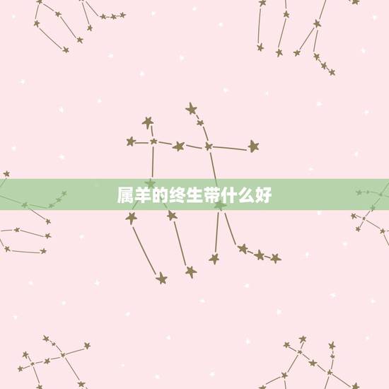 属羊的终生带什么好,属羊的戴什么最招财 属羊的终生带什么好,属羊的戴什么最招财