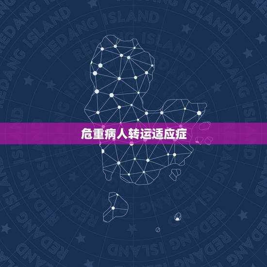 危重病人转运适应症,危重患者院内转运注意事项 危重病人转运适应症,危重患者院内转运注意事项
