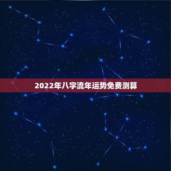 2022年八字流年运势免费测算 紫薇命盘免费算命2022