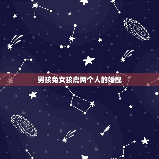 男孩兔女孩虎两个人的婚配,属虎的女和属兔男相配吗 男孩兔女孩虎两个人的婚配,属虎的女和属兔男相配吗