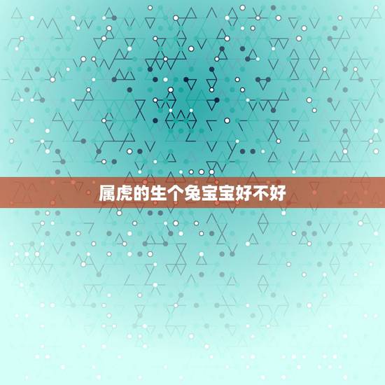 属虎的生个兔宝宝好不好,鼠兔相冲反而大吉 属虎的生个兔宝宝好不好,鼠兔相冲反而大吉