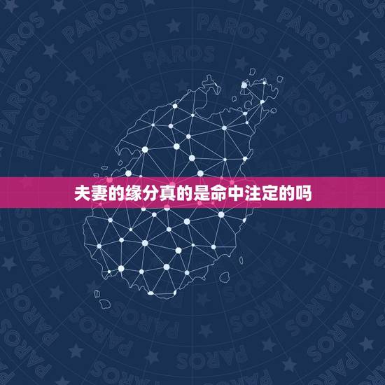 夫妻的缘分真的是命中注定的吗,将来会跟谁结婚真的是命定的缘分吗?这世间 夫妻的缘分真的是命中注定的吗,将来会跟谁结婚真的是命定的缘分吗?这世间